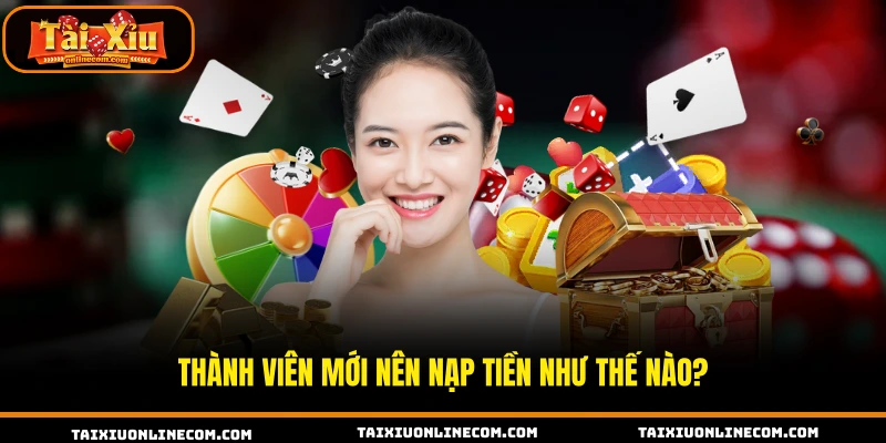 Hướng Dẫn Nạp Tiền Tài Xỉu Online Chuẩn Chỉnh 2026 Thành viên mới nên nạp tiền như thế nào?